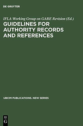 Guidelines for Authority Records and References: Herausgegeben von IFLA Working Group on GARE Revision. Mitarbeit: Standing Committees of the IFLA ... (UBCIM Publications. New Series, 23)