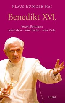 Benedikt XVI.: Joseph Ratzinger: sein Leben - sein Glaube - seine: Joseph Ratzinger: sein Leben - sein Glaube - seine Ziele