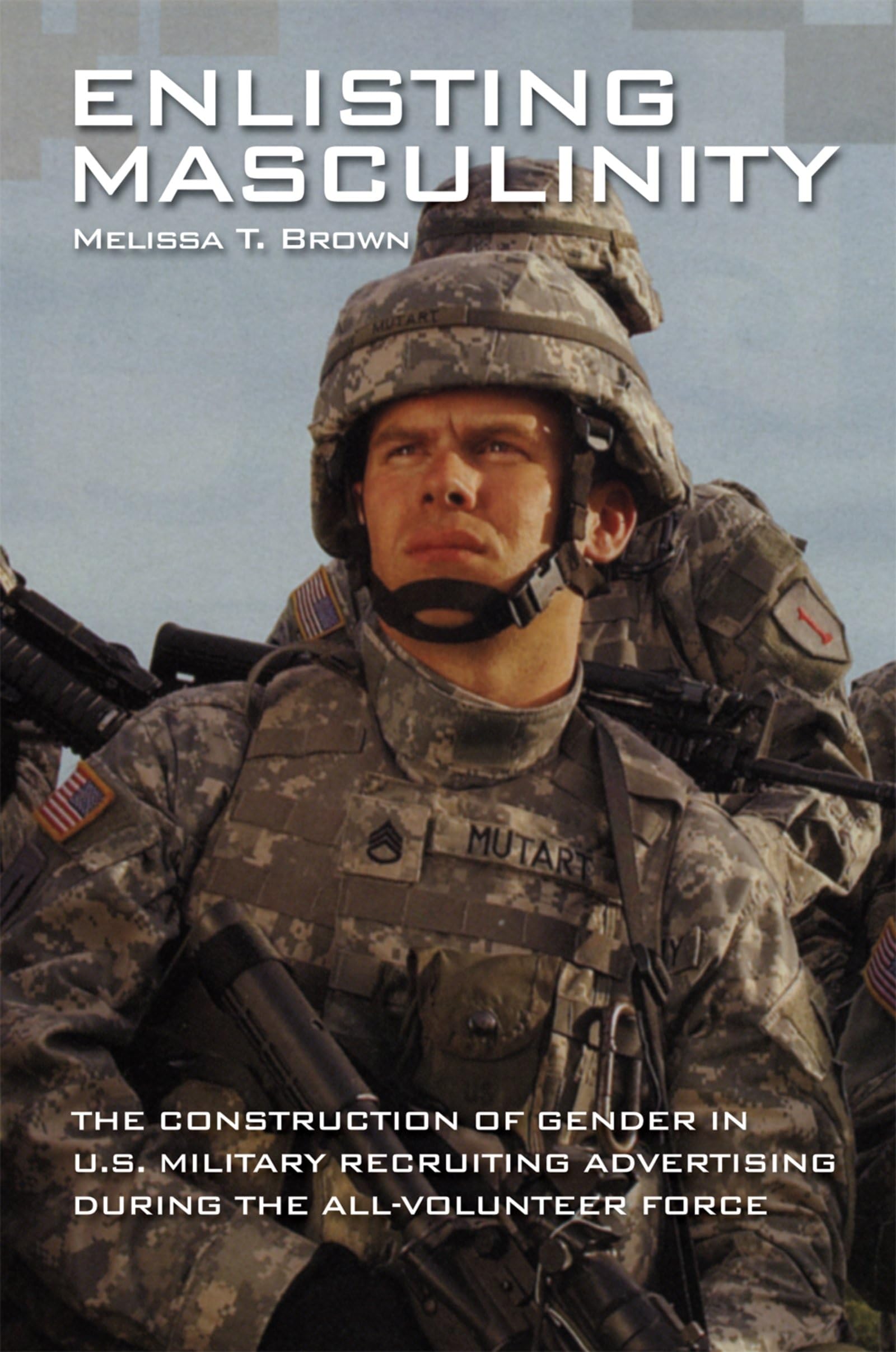 Enlisting Masculinity: The Construction of Gender in Us Military Recruiting Advertising During the All-Volunteer Force (Oxford Studies in Gender and International Relations)