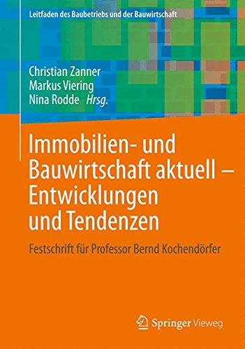 Immobilien- und Bauwirtschaft aktuell - Entwicklungen und Tendenzen: Festschrift für Professor Bernd Kochendörfer (Leitfaden des Baubetriebs und der Bauwirtschaft)