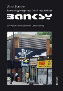 Something to s(pr)ay: Der Street Artivist Banksy: Eine kunstwissenschaftliche Untersuchung