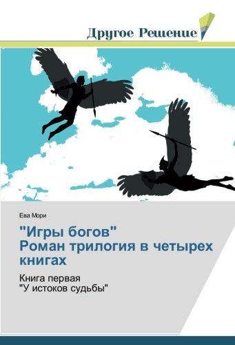 Игры богов Роман трилогия в четырех книгах: Книга первая У истоков судьбы: Kniga perwaq U istokow sud'by