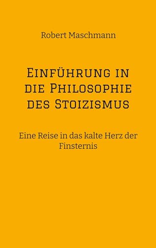 Einführung in die Philosophie des Stoizismus: Eine Reise in das kalte Herz der Finsternis