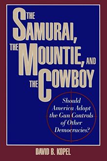 The Samurai, the Mountie and the Cowboy: Should America Adopt the Gun Controls of Other Democracies?