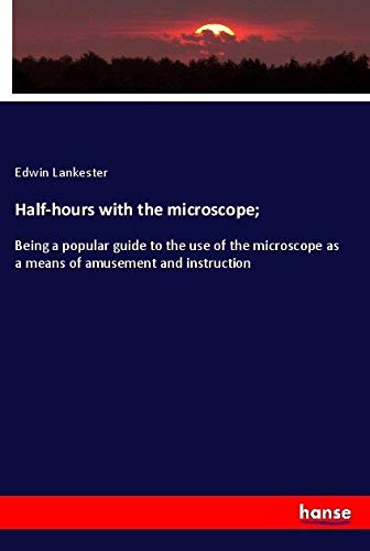 Half-hours with the microscope;: Being a popular guide to the use of the microscope as a means of amusement and instruction