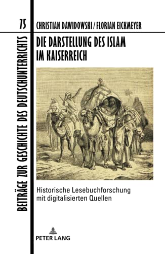 Die Darstellung des Islam im Kaiserreich: Historische Lesebuchforschung mit digitalisierten Quellen. Unter Mitarbeit von Fabian Brink, Anke Hertling, ... Geschichte des Deutschunterrichts, Band 75)