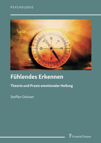 Fühlendes Erkennen: Theorie und Praxis emotionaler Heilung (Psychologie)