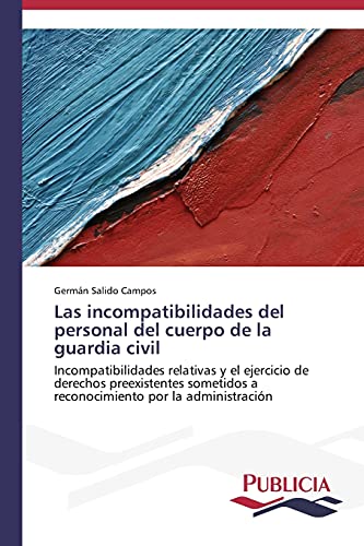 Las incompatibilidades del personal del cuerpo de la guardia civil: Incompatibilidades relativas y el ejercicio de derechos preexistentes sometidos a reconocimiento por la administración
