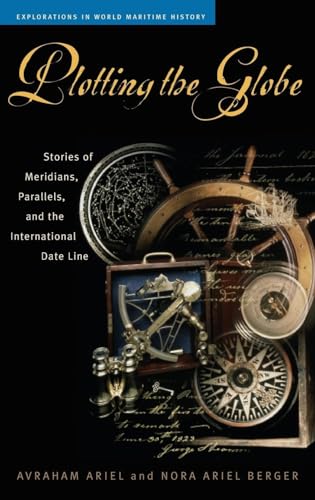 Plotting the Globe: Stories of Meridians, Parallels, and the International Date Line (Explorations in World Maritime History)