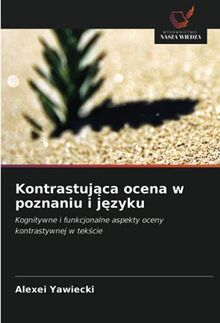 Kontrastująca ocena w poznaniu i języku: Kognitywne i funkcjonalne aspekty oceny kontrastywnej w tekście: Kognitywne i funkcjonalne aspekty oceny kontrastywnej w tek¿cie