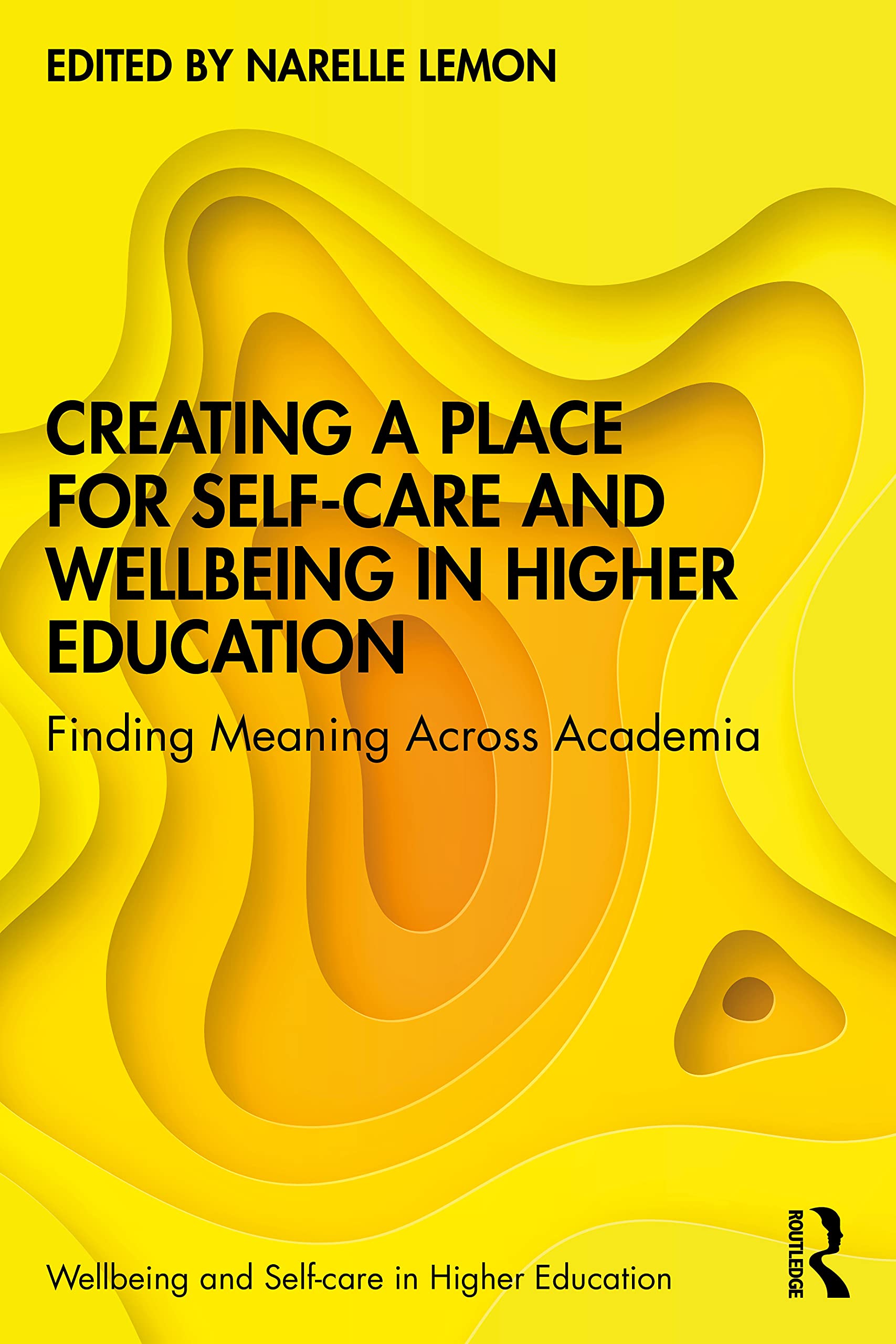 Creating a Place for Self-care and Wellbeing in Higher Education: Finding Meaning Across Academia (Wellbeing and Self-Care in Higher Education)