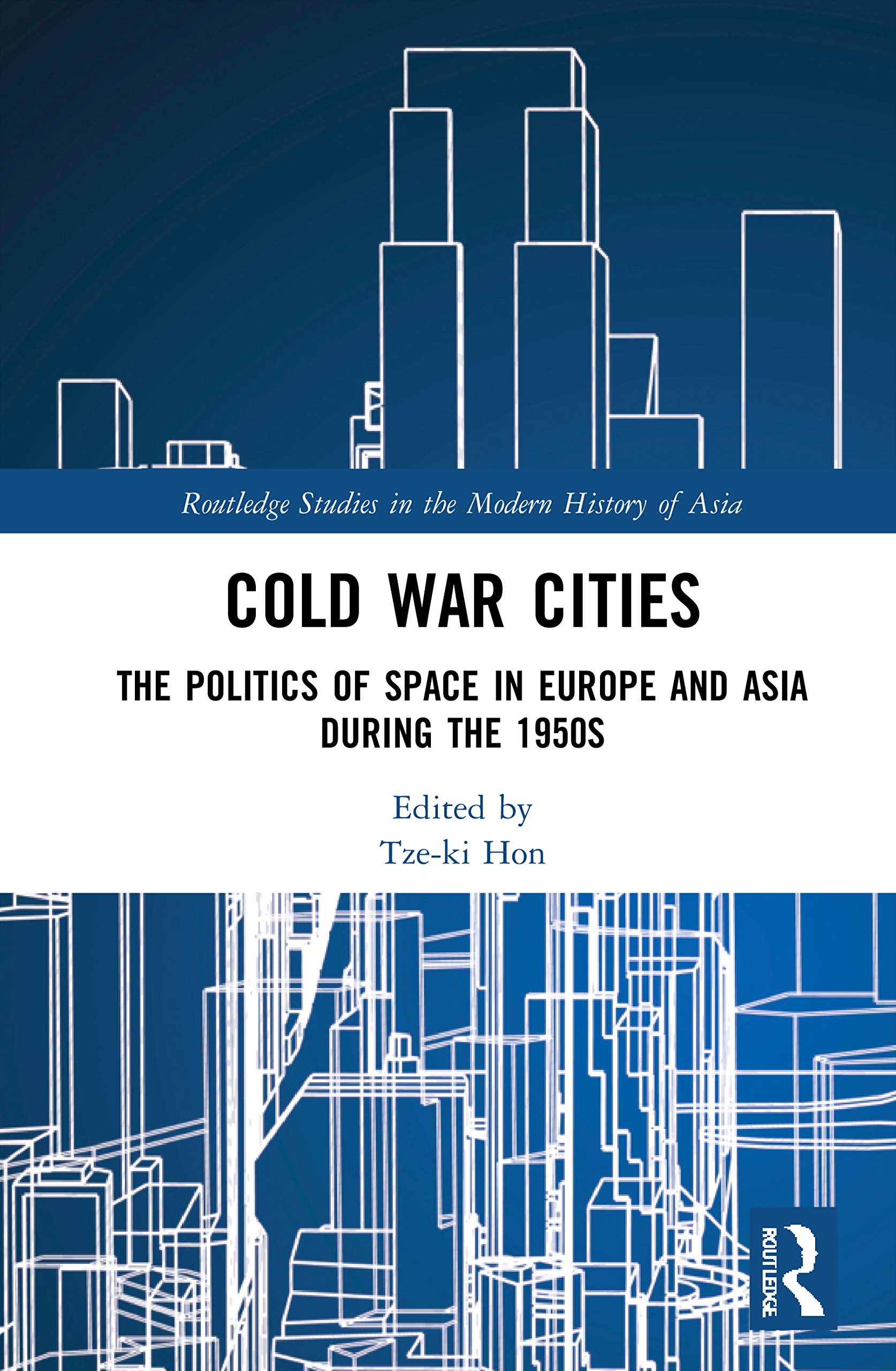 Cold War Cities: The Politics of Space in Europe and Asia during the 1950s (Routledge Studies in the Modern History of Asia, 164)