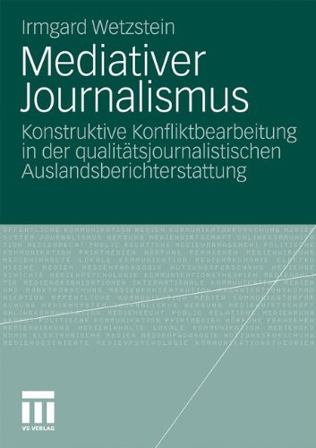 Mediativer Journalismus: Konstruktive Konfliktbearbeitung in der Qualitätsjournalistischen Auslandsberichterstattung