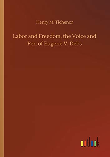 Labor and Freedom, the Voice and Pen of Eugene V. Debs