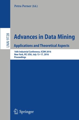 Advances in Data Mining. Applications and Theoretical Aspects: 16th Industrial Conference, ICDM 2016, New York, NY, USA, July 13-17, 2016. Proceedings (Lecture Notes in Computer Science)