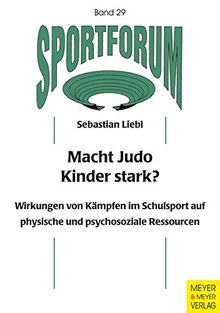 Macht Judo Kinder stark?: Wirkungen von Kämpfen im Schulsport auf physische und psychosoziale Ressourcen (Sportforum. Dissertations- und Habilitationsschriftenreihe)