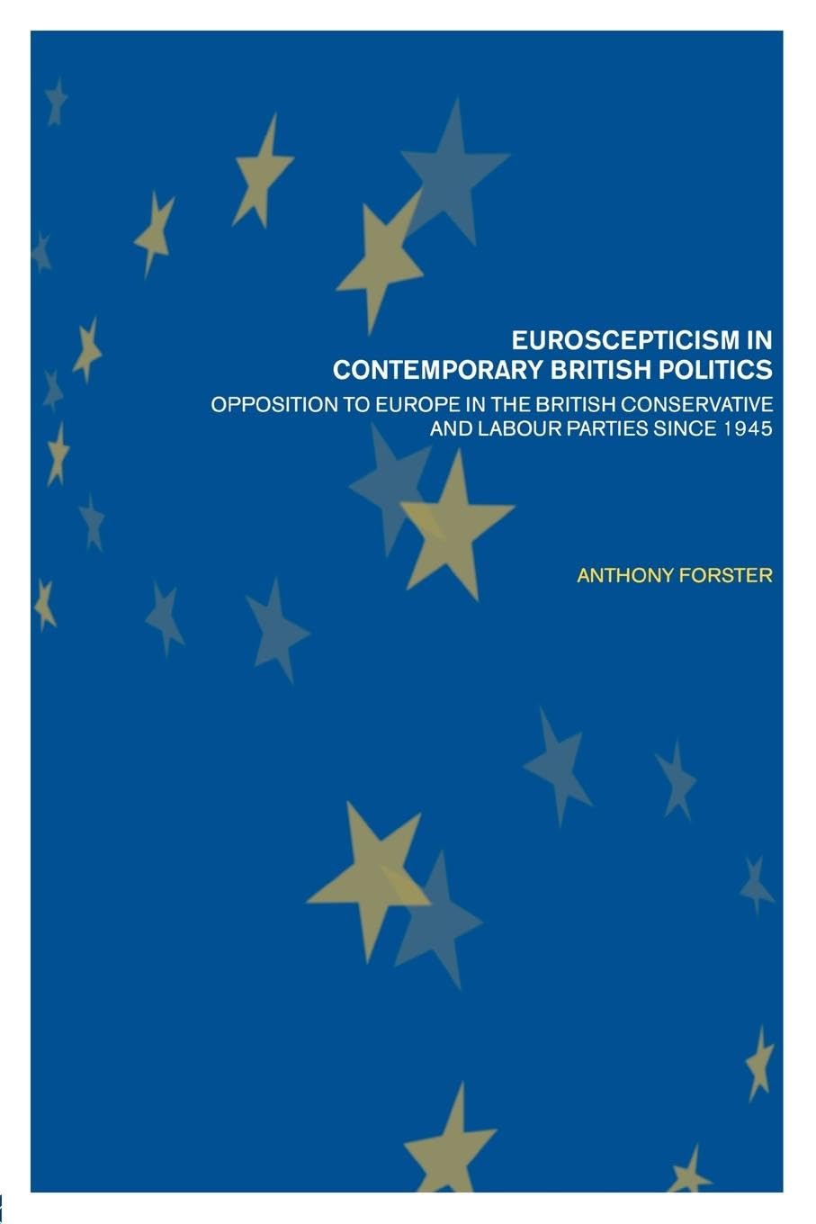 Euroscepticism in Contemporary British Politics: Opposition to Europe in the Conservative and Labour Parties since 1945