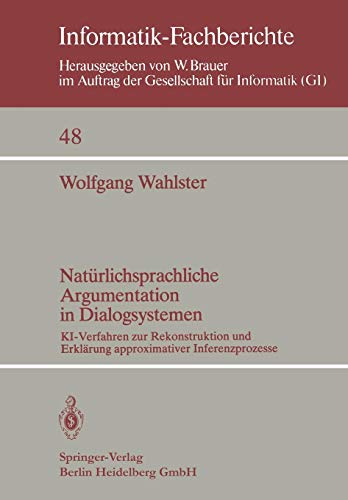 Natürlichsprachliche Argumentation in Dialogsystemen: Ki-Verfahren Zur Rekonstruktion Und Erklärung Approximativer Inferenzprozesse (Informatik-Fachberichte, Band 48)