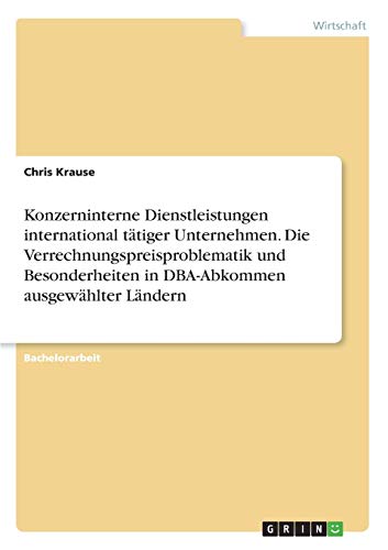 Konzerninterne Dienstleistungen international tätiger Unternehmen. Die Verrechnungspreisproblematik und Besonderheiten in DBA-Abkommen ausgewählter Ländern