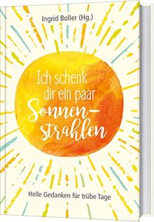 Ich schenk dir ein paar Sonnenstrahlen: Helle Gedanken für trübe Tage