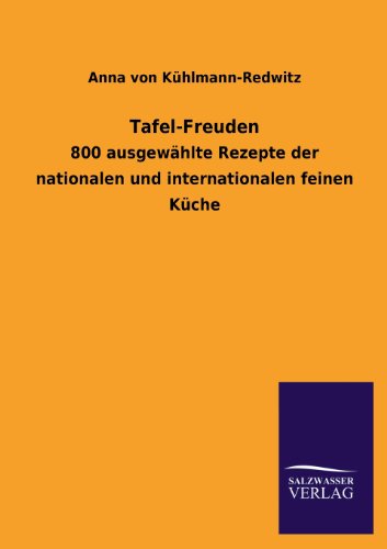 Tafel-Freuden: 800 ausgewählte Rezepte der nationalen und internationalen feinen Küche