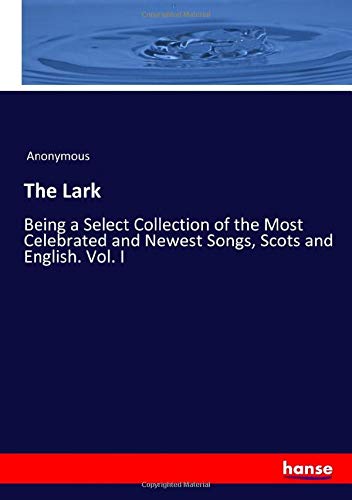 The Lark: Being a Select Collection of the Most Celebrated and Newest Songs, Scots and English. Vol. I