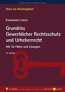 Grundriss Gewerblicher Rechtsschutz und Urheberrecht: Mit 55 Fällen und Lösungen (Start ins Rechtsgebiet)