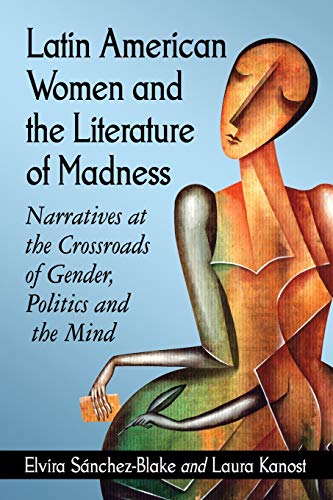 Latin American Women and the Literature of Madness: Narratives at the Crossroads of Gender, Politics and the Mind