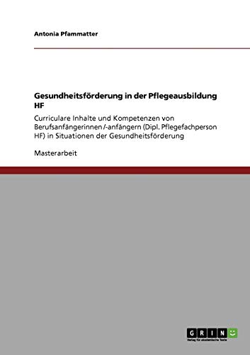 Gesundheitsförderung in der Pflegeausbildung HF: Curriculare Inhalte und Kompetenzen von Berufsanfängerinnen /-anfängern (Dipl. Pflegefachperson HF) in Situationen der Gesundheitsförderung