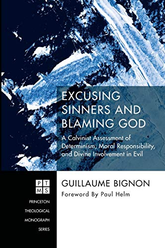 Excusing Sinners and Blaming God: A Calvinist Assessment of Determinism, Moral Responsibility, and Divine Involvement in Evil (Princeton Theological Monograph)