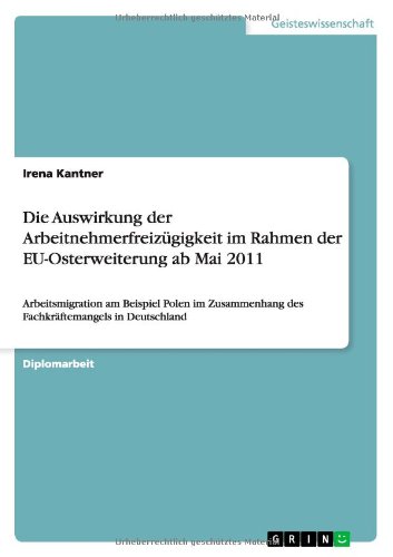 Die Auswirkung der Arbeitnehmerfreizügigkeit im Rahmen der EU-Osterweiterung ab Mai 2011: Arbeitsmigration am Beispiel Polen im Zusammenhang des Fachkräftemangels in Deutschland