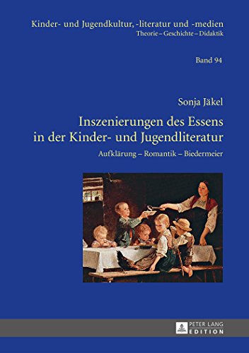 Inszenierungen des Essens in der Kinder- und Jugendliteratur: Aufklärung - Romantik - Biedermeier (Kinder- und Jugendkultur, -literatur und -medien)