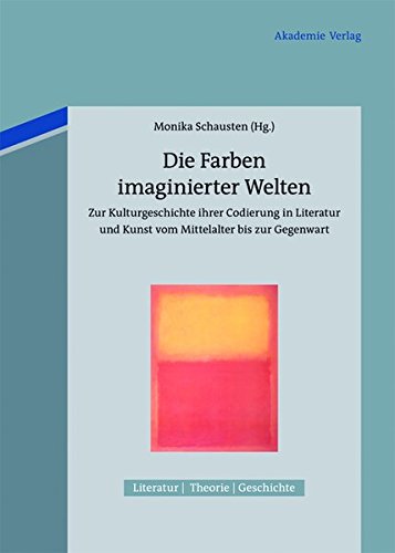 Die Farben imaginierter Welten: Zur Kulturgeschichte ihrer Codierung in Literatur und Kunst vom Mittelalter bis zur Gegenwart (Literatur - Theorie - Geschichte, Band 1)