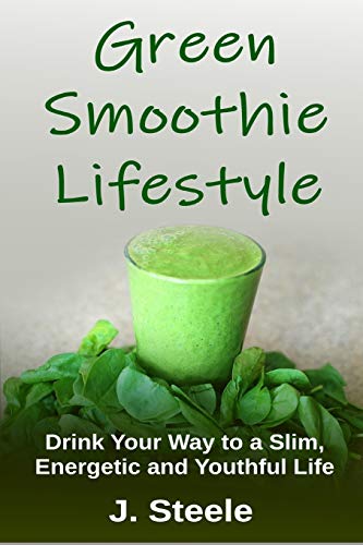 Green Smoothie Lifestyle: Drink Your Way to a Slim, Energetic and Youthful Life