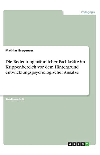 Die Bedeutung männlicher Fachkräfte im Krippenbereich vor dem Hintergrund entwicklungspsychologischer Ansätze