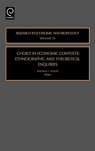 Choice in Economic Contexts: Ethnographic and Theoretical Enquiries (Research in Economic Anthropology) (RESEARCH IN ECONOMIC ANTHROPOLOGY, 25, Band 25)