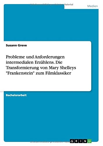 Probleme und Anforderungen intermedialen Erzählens. Die Transformierung von Mary Shelleys Frankenstein zum Filmklassiker