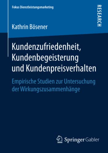 Kundenzufriedenheit, Kundenbegeisterung und Kundenpreisverhalten: Empirische Studien zur Untersuchung der Wirkungszusammenhänge (Fokus Dienstleistungsmarketing)