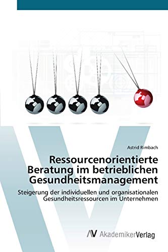 Ressourcenorientierte Beratung im betrieblichen Gesundheitsmanagement: Steigerung der individuellen und organisationalen Gesundheitsressourcen im Unternehmen