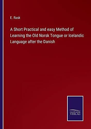 A Short Practical and easy Method of Learning the Old Norsk Tongue or Icelandic Language after the Danish