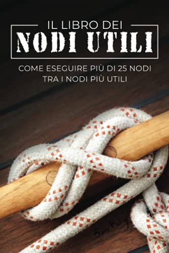 Il Libro dei Nodi Utili: Come eseguire più di 25 nodi tra i nodi più utili (Fuga, Evasione E Sopravvivenza, Band 8)