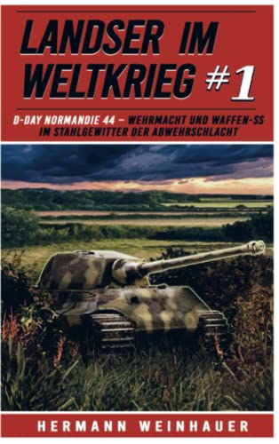 Landser im Weltkrieg 1: D Day Normandie 44 - Wehrmacht und Waffen SS im Stahlgewitter der Abwehrschlacht