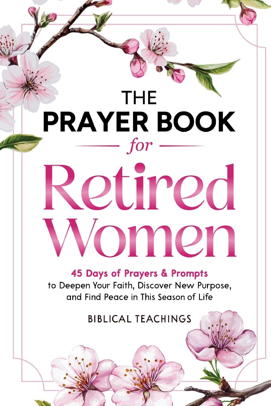 The Prayer Book for Retired Women: 45 Days of Prayers & Prompts to Deepen Your Faith, Discover New Purpose, and Find Peace in This Season of Life