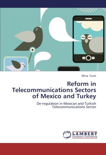 Reform in Telecommunications Sectors of Mexico and Turkey: De-regulation in Mexican and Turkish Telecommunications Sector