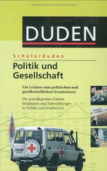 Duden. Schülerduden. Politik und Gesellschaft: Ein Lexikon zum politischen und gesellschaftlichen Grundwissen. Die grundlegenden Fakten, Entwicklungen ... Gesellschaft. Für die Sekundarstufe 1 und 2