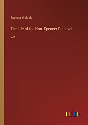 The Life of the Hon. Spencer Perceval: Vol. I