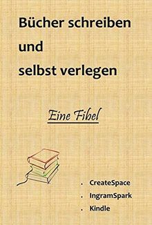 Bücher schreiben und selbst verlegen: Alles was Sie wissen müssen