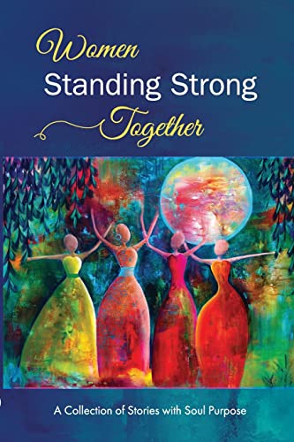 Women Standing Strong Together: A collection of stories with soul purpose
