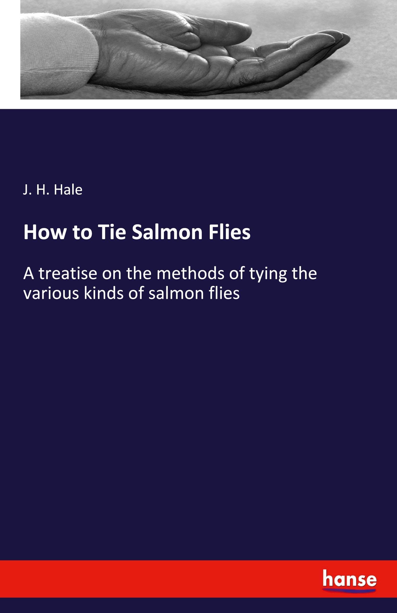 How to Tie Salmon Flies: A treatise on the methods of tying the various kinds of salmon flies