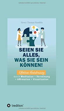 Seien Sie alles, was Sie sein können!: Effektives Mentaltraining durch Meditation + Verneinung + Affirmation + Visualisation